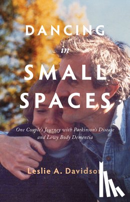 Davidson, Leslie A. - Dancing in Small Spaces: One Couple's Journey with Parkinson's Disease and Lewy Body Dementia