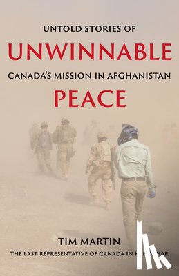 Martin, Tim - Unwinnable Peace: Untold Stories of Canada's Mission in Afghanistan