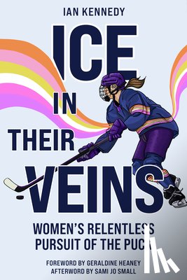 Kennedy, Ian - Ice in Their Veins: Women's Relentless Pursuit of the Puck