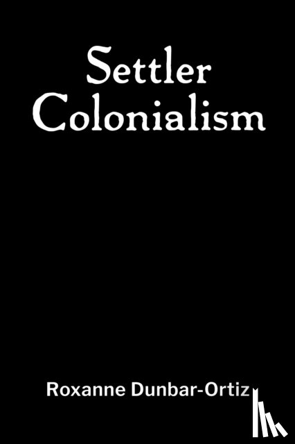 Dunbar-Ortiz, Roxanne - Settler Colonialism
