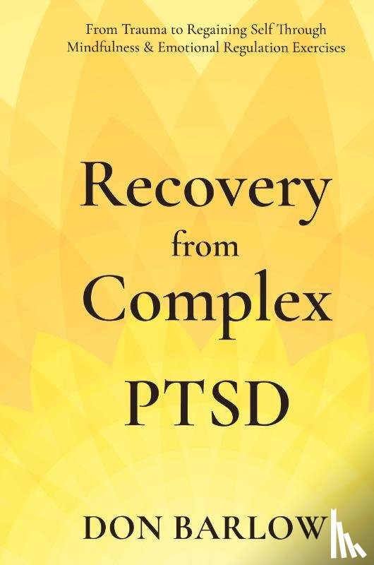 Barlow, Don - Recovery from Complex PTSD From Trauma to Regaining Self Through Mindfulness & Emotional Regulation Exercises