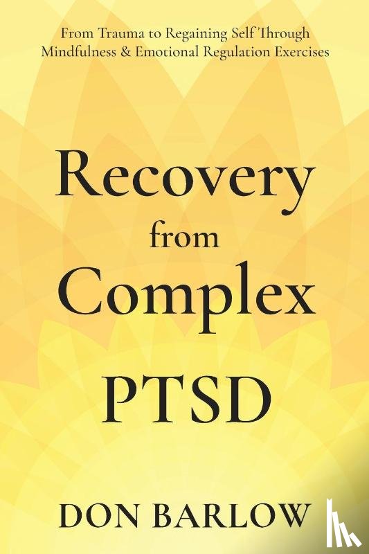 Barlow, Don - Recovery from Complex PTSD From Trauma to Regaining Self Through Mindfulness & Emotional Regulation Exercises