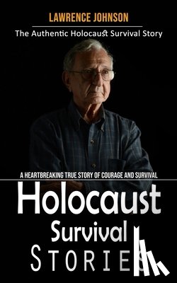 Johnson, Lawrence - Holocaust Survival Stories: The Authentic Holocaust Survival Story (A Heartbreaking True Story of Courage and Survival)