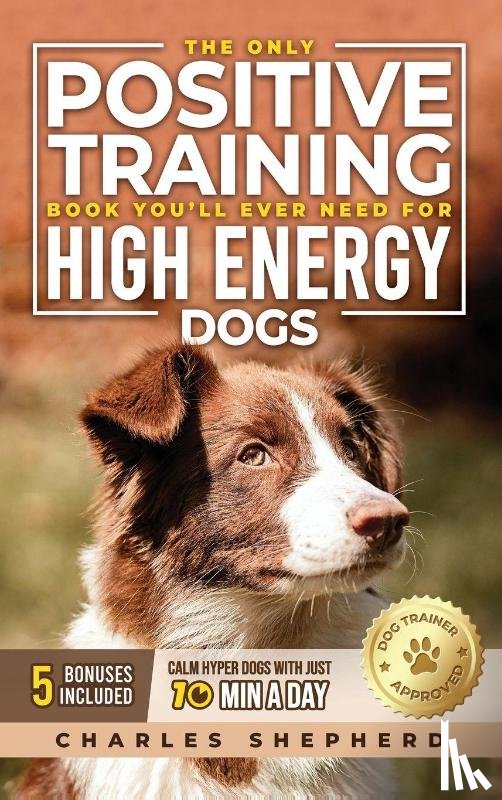 Shepherd, Charles - The Only Positive Training Book You'll Ever Need for High-Energy Dogs