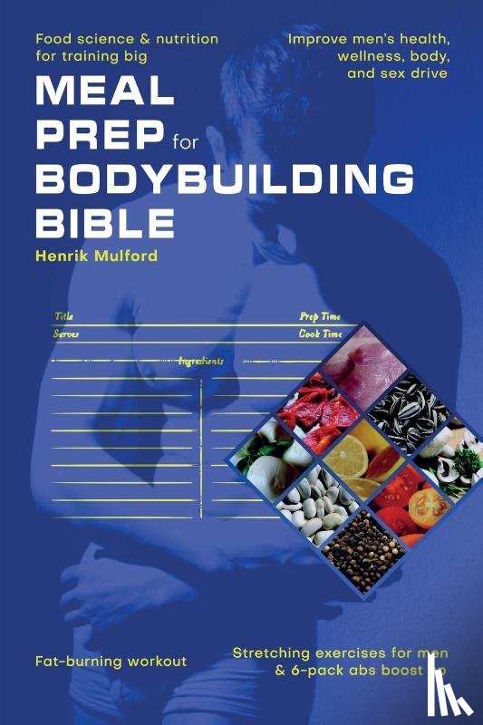 Mulford, Henrik - Meal Prep Bodybuilding Bible Food science & nutrition for training big. Improve men's health, wellness, body, and sex drive. Fat-burning workout. Stretching exercises for men & 6-pack abs boost up