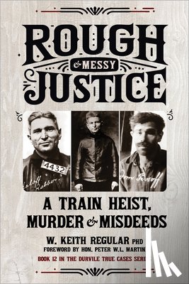 Regular, W. Keith - Rough & Messy Justice: A Train Heist, Murder & Misdeeds