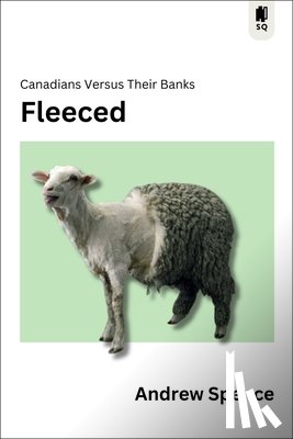 Spence, Andrew - Fleeced: Canadians Versus Their Banks