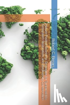 Brears, Robert C. - Nature Positive Economy: Strategies for Sustainability, Ecosystem Restoration, and Biodiversity Conservation