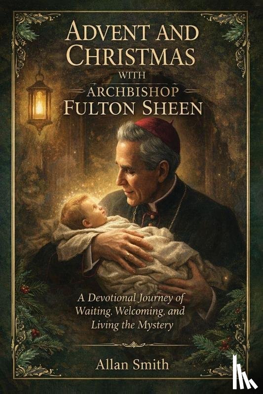 Smith, Allan, Sheen, Fulton J - Advent and Christmas with Archbishop Fulton J. Sheen