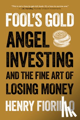Fiorillo, Henry - Fool's Gold: Angel Investing and the Fine Art of Losing Money