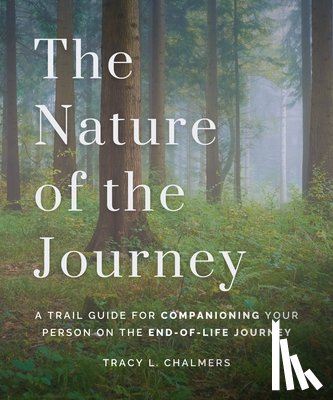 Chalmers, Tracy L. - The Nature of the Journey: A Trail Guide for Companioning Your Person on the End-Of-Life Journey
