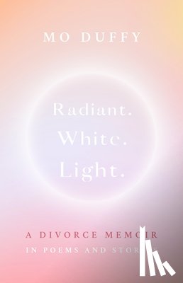 Duffy Cobb, Mo - Radiant. White. Light.: A Divorce Memoir in Poems and Stories