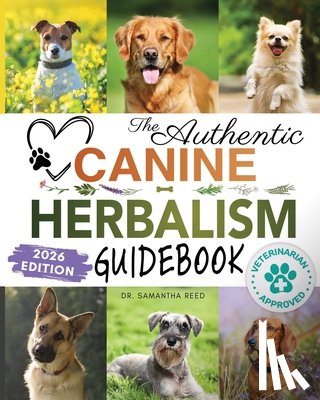 Reed, Samantha - The Authentic Canine Herbalism Guidebook: Safe & Natural Herbal Treatments For Dogs to Detox, Boost Immunity, Prevent & Heal Common Ailments Creating