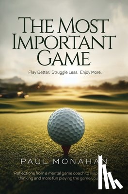 Monahan, Paul - The Most Important Game: Play Better. Struggle Less. Enjoy More.