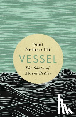 Netherclift, Dani - Vessel: The Shape of Absent Bodies