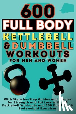 Publishing, Be Bull - 600 Full Body Kettlebell & Dumbbell Workouts Book for Men and Women: With Step-by-Step Guides and Images for Strength and Fat Loss with 300 Kettlebell