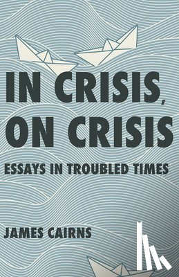 Cairns, James - In Crisis, on Crisis: Essays in Troubled Times