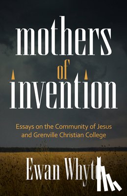 Whyte, Ewan - Mothers of Invention: Essays on the Community of Jesus and Grenville Christian College