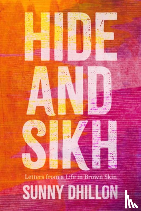 Dhillon, Sunny - Hide and Sikh: Letters from a Life in Brown Skin