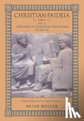 Welter, Brian - Christian Paideia (Vol.1): A History of Christian Education to 500 AD (From Athens to the Church Fathers)