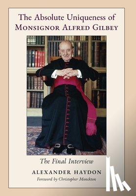 Haydon, Alexander - The Absolute Uniqueness of Monsignor Alfred Gilbey: The Final Interview