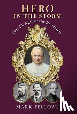 Fellows, Mark - Hero in the Storm: Pius IX Against the Revolution
