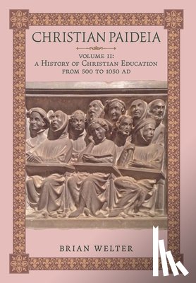Welter, Brian - Christian Paideia (Vol. II): A History of Christian Education from 500 to 1050 AD