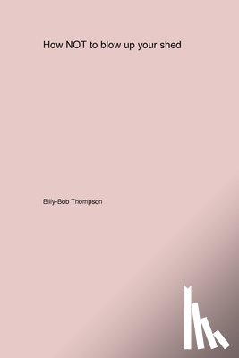 Thompson, Billy-Bob - How NOT to blow up your backyard shed