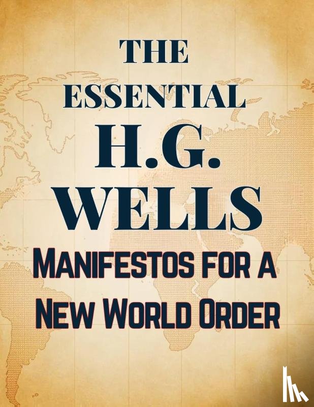 Wells, H. G. - The Essential H.G. Wells | Manifestos for a New World Order