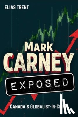 Trent, Elias - Mark Carney Exposed: Canada's Globalist-In-Chief