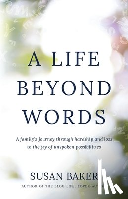 Baker, Susan - A Life Beyond Words: A family's journey through hardship and loss to the joy of unspoken possibilities