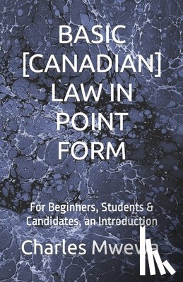 Mwewa, Charles - Basic [Canadian] Law in Point Form: For Beginners, Students & Candidates, an Introduction