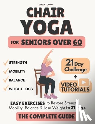 Young, Linda - The Complete Guide to Chair Yoga for Seniors Over 60: 40+ Low-Impact Easy Exercises to Restore Strength, Mobility, Balance, and Lose Weight in 21 Days