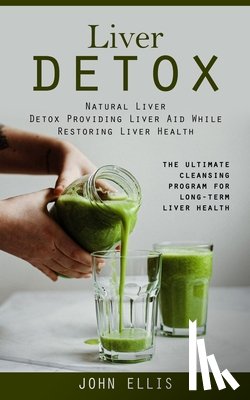 Ellis, John - Liver Detox: Natural Liver Detox Providing Liver Aid While Restoring Liver Health (The Ultimate Cleansing Program for Long-term Liver Health)