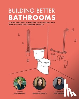 Proulx, Samantha - Building Better Bathrooms: Connecting real stories with the details you need for truly accessible results