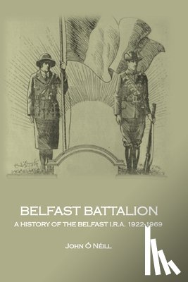 O'Neill, John - Belfast Battalion: A history of the Belfast I.R.A., 1922-1969