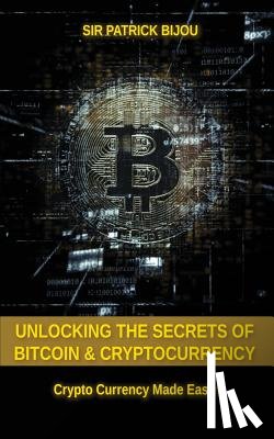 Bijou, Sir Patrick - Unlocking The Secrets Of Bitcoin And Cryptocurrency