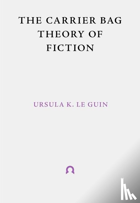 Le Guin, Ursula - The Carrier Bag Theory of Fiction