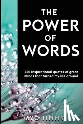 Jimmy, Ayo - The Power of Words: 250 inspirational quotes of great minds that turned my life around