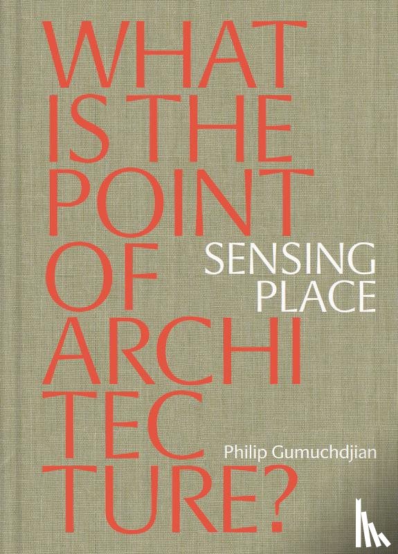 Gumuchdjian, Philip - Sensing Place: What is the Point of Architecture?