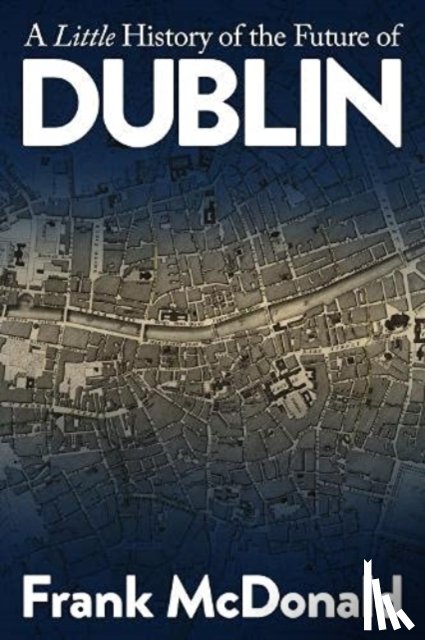 McDonald, Frank - A Little History of the Future of Dublin