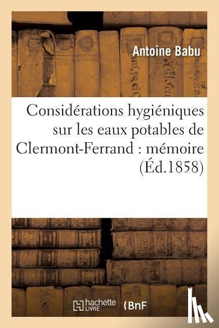 Babu, Antoine - Considerations Hygieniques Sur Les Eaux Potables de Clermont-Ferrand: Memoire