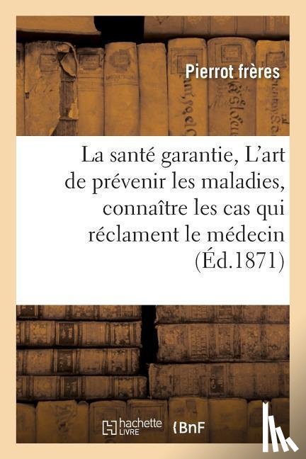 Pierrot Freres - La Sante Garantie, Ou l'Art de Prevenir Les Maladies, Connaitre Les Cas Qui Reclament Le Medecin