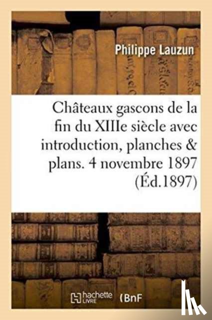 Lauzun, Philippe - Chateaux Gascons de La Fin Du Xiiie Siecle Avec Introduction, Planches Et Plans. 4 Novembre 1897.