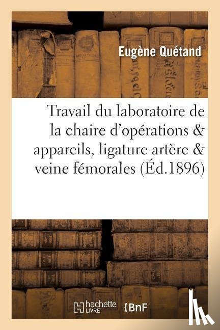 Quetand, Eugene - Travail Du Laboratoire de la Chaire d'Operations & Appareils, Ligature de l'Artere & Veine Femorales