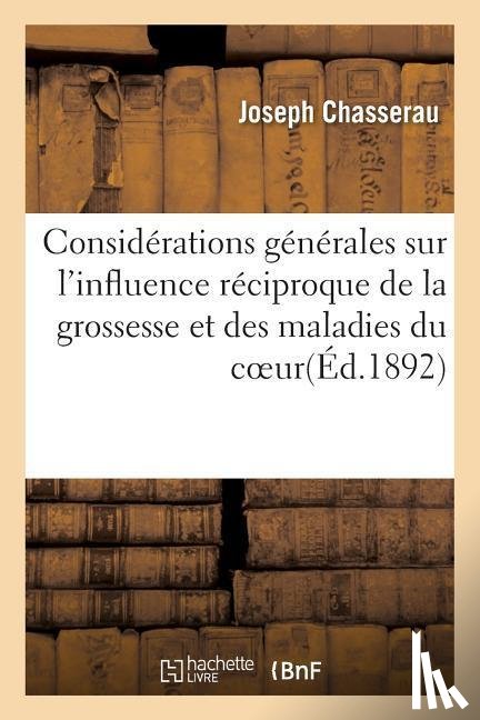 Chasserau, Joseph - Considerations Generales Sur l'Influence Reciproque de la Grossesse Et Des Maladies Du Coeur