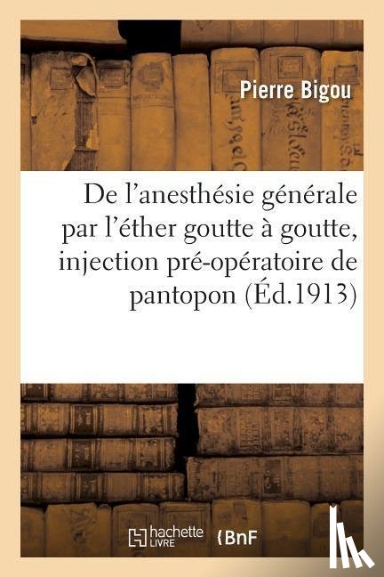 Bigou, Pierre - de l'Anesthesie Generale Obtenue Par Le Procede de l'Ether Goutte A Goutte Avec Injection