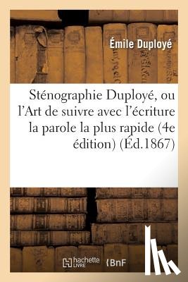 Duploye, Emile - Stenographie Duploye, Ou l'Art de Suivre Avec l'Ecriture La Parole La Plus Rapide Appris Sans Maitre