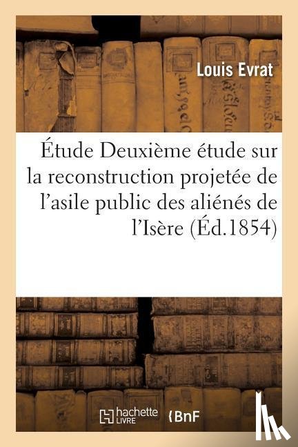 Evrat, Louis - Etude Deuxieme Etude Sur La Reconstruction Projetee de l'Asile Public Des Alienes de l'Isere