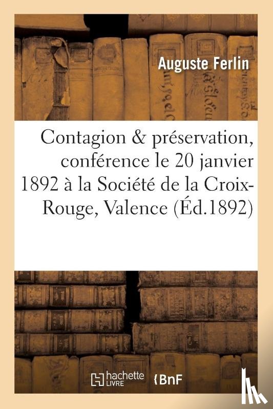 Ferlin, Auguste - Contagion Et Preservation, Conference Le 20 Janvier 1892, A La Societe de la Croix-Rouge de Valence